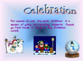 For people all over the world Christmas is a season of giving and receiving presents. People go from house to house to sing Christmas carols. Celebration