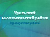 Уральский экономический район. (проверочная работа)