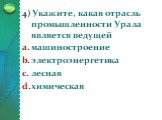 4) Укажите, какая отрасль промышленности Урала является ведущей машиностроение электроэнергетика лесная химическая