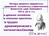 Методы решения квадратных уравнений излагались в вавилонских рукописях царя Хаммурапи (XX в. до н. э.), в древних китайских и японских трактатах, в трудах древнегреческого математика Евклида (III в. до н.э.)