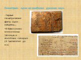 Геометрия- одна из наиболее древних наук. Первые геометрические факты были найдены…. В Вавилонских клинописных таблицах и египетских папируса (III тысячелетие до н.э.)