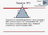 Задача №1. Периметр равнобедренного треугольника ABC равен двум его основаниям AC. Его боковая сторона равна 9см. Найдите периметр треугольника ABC. B C A 9 Ответ! ПОДСМАТРИВАТЬ!) (НЕ