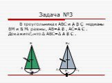 Задача №3. В треугольниках ABC и A B C медианы BM и B M равны, AB=A B , AC=A C . Докажите, что Δ ABC=Δ A B C . 1 M