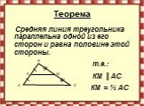Теорема. Средняя линия треугольника параллельна одной из его сторон и равна половине этой стороны. т.е.: КМ ║АС КМ = ½ АС. A B C K M