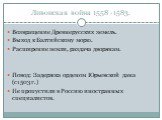 Ливонская война 1558 -1583. Возвращение Древнерусских земель. Выход к Балтийскому морю. Расширение земли, раздача дворянам. Повод: Задержка орденом Юрьевской дана (с1503 г.) Не пропустили в Россию иностранных специалистов.