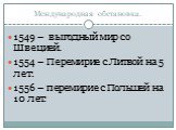 Международная обстановка. 1549 – выгодный мир со Швецией. 1554 – Перемирие с Литвой на 5 лет. 1556 – перемирие с Польшей на 10 лет.