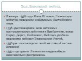 Ход Ливонской войны. В январе 1558 года Иван IV начал Ливонскую войну за овладение побережьем Балтийского моря. 1558, русская армия вела активные наступательные действия в Прибалтике, взяла Нарву, Дерпт, Нейшлосс, Нейгауз, разбило орденские войска у Тирзена под Ригой. 1558 русские овладели всей вост