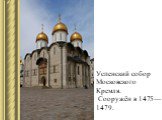 Успенский собор Московского Кремля. Сооружён в 1475—1479.
