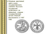 Впервые двуглавый орёл в роли государственного символа Русского государства встречается на оборотной стороне государственной печати Ивана III Васильевича в 1497 году.