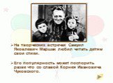На творческих встречах Самуил Яковлевич Маршак любил читать детям свои стихи. Его популярность может поспорить разве что со славой Корнея Ивановича Чуковского.