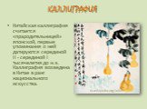 Китайская каллиграфия считается «прародительницей» японской, первые упоминания о ней датируются серединой II - серединой I тысячелетия до н.э. Каллиграфия возведена в Китае в ранг национального искусства. ru.wikipedia.org/wiki