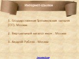 1. Государственная Третьяковская галерея (ГТГ). Москва 2. Виртуальный каталог икон . Москва 3. Андрей Рублев . Москва. Интернет-ссылки