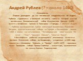 Андрей Рублев (? – около 1430). Иконописец.        Первое дошедшее до нас летописное свидетельство об Андрее Рублеве содержится в Троицкой летописи, согласно которой мастер расписывал Благовещенский собор Московского Кремля (1405) вместе с Феофаном Греком и Прохором с Городца. С именем Андрея Рублев