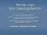 Мастер – класс Что такое доброта? Учитель начальных классов МОУ – «Средняя общеобразовательная школа поселка Молодежный Перелюбского муниципального района Саратовской области» Скакалина Надежда Дмитриевна.