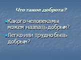 Какого человека мы можем назвать добрым? Легко или трудно быть добрым?