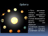 Орбита. Путь движения планеты вокруг звезды называется орбитой. Вокруг Солнца обращаются восемь планет. Вместе они образуют Солнечную систему. Земля – планета Солнечной системы.