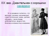 XIX век. Джентельмен с хорошими манерами. В те времена считалось, что молодой человек, начинающий самостоятельную жизнь, должен обладать 4 качествами: добродетелью, мудростью, благовоспитанностью и знанием.