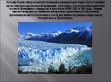 Ледник Перито-Морено расположенный в национальном парке Лос-Гласиарес, на юго-востоке аргентинской провинции Санта-Круз. Это место было внесено в список Всемирного природного наследия ЮНЕСКО в 1981 году. Ледник является одним из наиболее интересных туристических объектов в аргентинской части Патагон