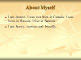About Myself. I am Anton. I was not born in Canada, I was born in Russia. I live in Saransk. I am funny, serious and friendly.