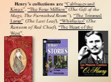 Henry’s collections are “Cabbages and Kings”, “The Four Million” (The Gift of the Magi, The Furnished Room”), “The Trimmed Lamp” (The Last Leaf), “Whirligigs” (The Ransom of Red Chief), “The Heart of the West”.