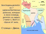 Бангладеш делится на 7 административных районов, которые в свою очередь делятся на округа («зила»). Всего в стране 64 зила. Столица – Дакка.