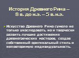 История Древнего Рима – 8 в. до н.э. – 5 в. н.э. Искусство Древнего Рима сумело не только унаследовать, но и творчески развить лучшие достижения древнегреческих мастеров, создав собственный оригинальный стиль и неповторимую индивидуальность.