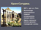 Храм Сатурна. 497 г. до н.э. Рим. Колоннада ионического ордера сохранилась лучше всего. Здесь хранили самое ценное – городскую казну.