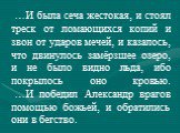 …И была сеча жестокая, и стоял треск от ломающихся копий и звон от ударов мечей, и казалось, что двинулось замёрзшее озеро, и не было видно льда, ибо покрылось оно кровью. …И победил Александр врагов помощью божьей, и обратились они в бегство.