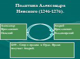 Политика Александра Невского (1246-1276). Александр Ярославович Невский. Андрей Ярославович Владимирский. 1249 . Спор о ярлыке в Орде. Ярлык получает Андрей.