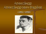 Алекса́ндр Алекса́ндрович Фаде́ев. (1901—1956)