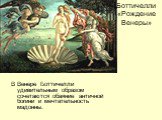 Боттичелли «Рождение Венеры». В Венере Боттичелли удивительным образом сочетаются обаяние античной богини и мечтательность мадонны.