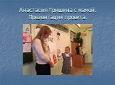 Анастасия Гришина с мамой. Презентация проекта.