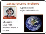 Доказательство четвёртое. Юрий Гагарин - первый космонавт. 12 апреля 1961 года первый полёт в космос