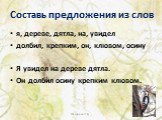 Составь предложения из слов. я, дереве, дятла, на, увидел долбил, крепким, он, клювом, осину Я увидел на дереве дятла. Он долбил осину крепким клювом.