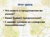 Итог урока. Что нового о предложении вы узнали? Какие бывают предложения? С какими словами из словаря вы познакомились?