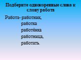 Подберите однокоренные слова к слову работа. Работа- работник, работка работёнка работница, работать.