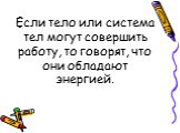 Если тело или система тел могут совершить работу, то говорят, что они обладают энергией.