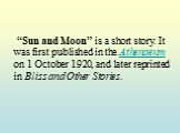“Sun and Moon” is a short story. It was first published in the Athenaeum on 1 October 1920, and later reprinted in Bliss and Other Stories.