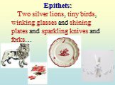 Epithets: Two silver lions, tiny birds, winking glasses and shining plates and sparkling knives and forks…