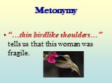 Metonymy. “…thin birdlike shoulders…” tells us that this woman was fragile.