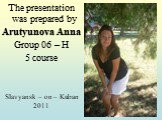 The presentation was prepared by Arutyunova Anna Group 06 – H 5 course Slavyansk – on – Kuban 2011