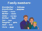 Family members: Grandmother - бабушка Grandfather - дедушка Father – папа Mother - мама Sister - сестра Brother - брат Son - сын Daughter - дочь Aunt - тетя Uncle - дядя