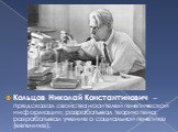 Кольцов Николай Константинович – предсказал свойства носителей генетической информации; разрабатывал теорию гена; разрабатывал учение о социальной генетике (евгенике).