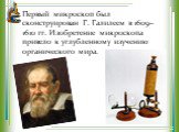 Первый микроскоп был сконструирован Г. Галилеем в 1609–1610 гг. Изобретение микроскопа привело к углубленному изучению органического мира.