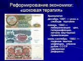 Хронология декабрь 1991 — указ о свободе торговли январь 1992 — либерализация цен, гиперинфляция, начало ваучерной приватизации июль-сентябрь 1993 — падение темпов инфляции, отмена рубля СССР (денежная реформа).