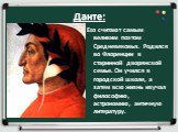Данте: Его считают самым великим поэтом Средневековья. Родился во Флоренции в старинной дворянской семье. Он учился в городской школе, а затем всю жизнь изучал философию, астрономию, античную литературу.