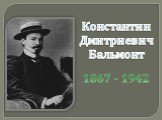 Константин Дмитриевич Бальмонт. 1867 - 1942