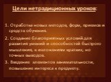 Цели нетрадиционных уроков: 1. Отработка новых методов, форм, приемов и средств обучения. 2. Создание благоприятных условий для развития умений и способностей быстрого мышления, к изложениям кратких, но точных выводов. 3. Введение элементов занимательности, повышение интереса к предмету.