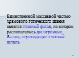 Единственной массивной частью храмового готического здания являлся главный фасад, на котором располагались две огромные башни, переходящие в тонкий шпиль.