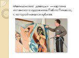 «Авиньонские девицы»  — картина испанского художника Пабло Пикассо, с которой начался кубизм.